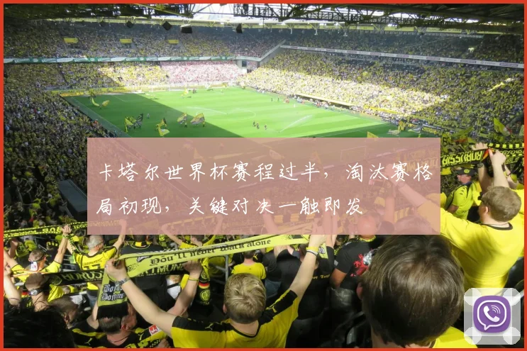 卡塔尔世界杯赛程过半，淘汰赛格局初现，关键对决一触即发
